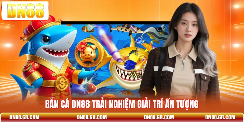 Bắn cá Dn88 trải nghiệm giải trí ấn tượng