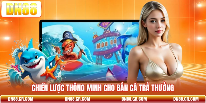 Chiến lược thông minh cho bắn cá trả thưởng