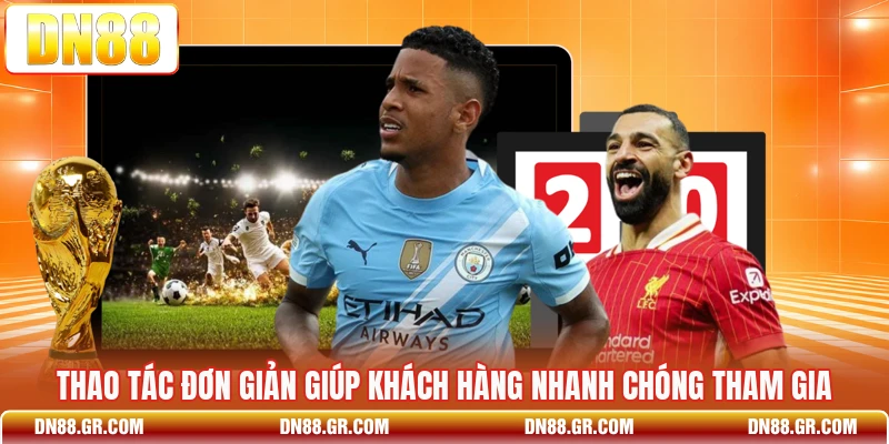 Thao tác đơn giản giúp khách hàng nhanh chóng tham gia