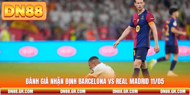 Đánh giá nhận định Barcelona vs Real Madrid 11/05