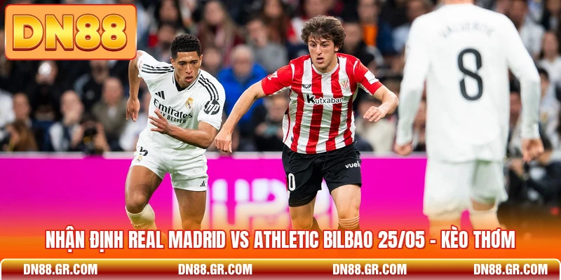 Nhận Định Real Madrid Vs Athletic Bilbao 25/05 - Kèo Thơm